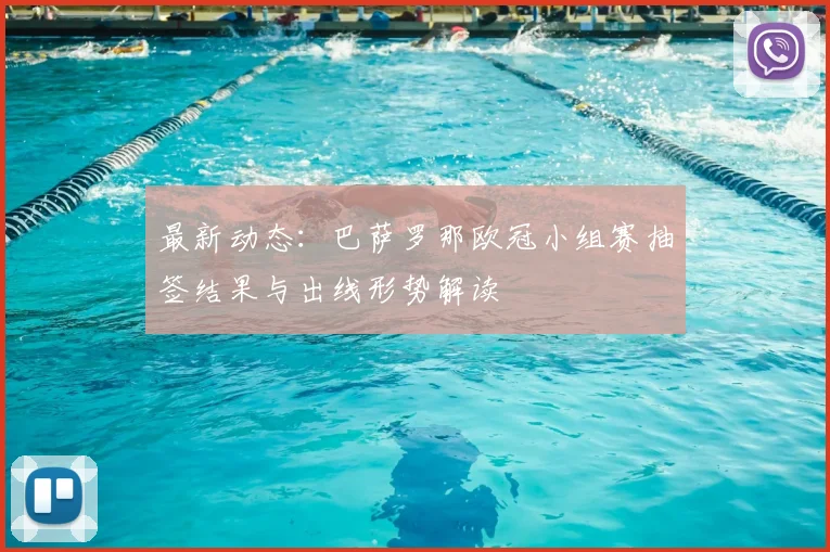 最新动态：巴萨罗那欧冠小组赛抽签结果与出线形势解读