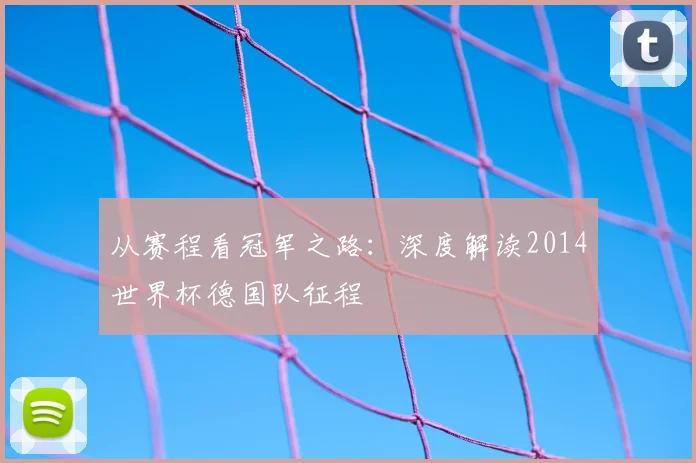 从赛程看冠军之路：深度解读2014世界杯德国队征程