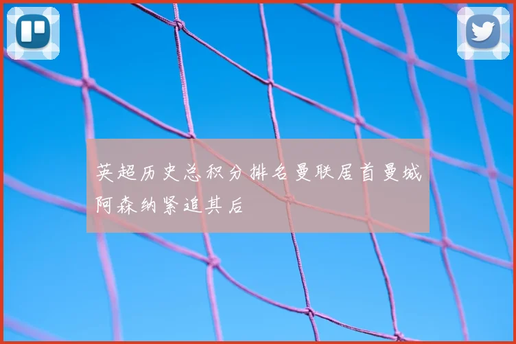 英超历史总积分排名曼联居首曼城阿森纳紧追其后