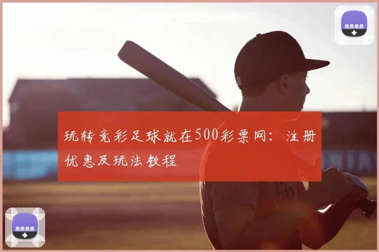 玩转竞彩足球就在500彩票网：注册优惠及玩法教程