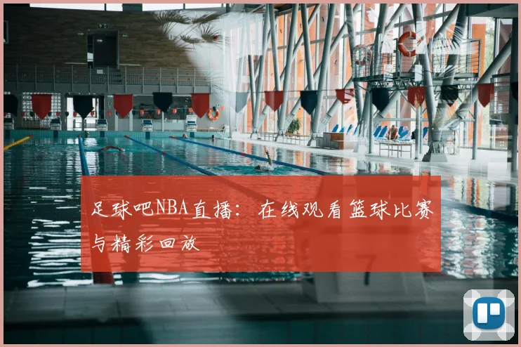 足球吧NBA直播：在线观看篮球比赛与精彩回放