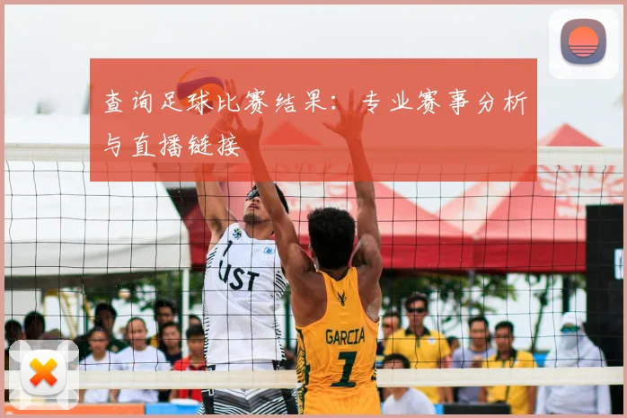 查询足球比赛结果：专业赛事分析与直播链接
