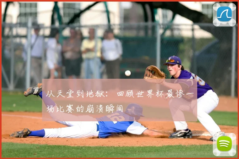 从天堂到地狱：回顾世界杯最惨一场比赛的崩溃瞬间