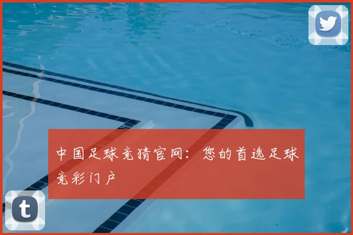 中国足球竞猜官网：您的首选足球竞彩门户