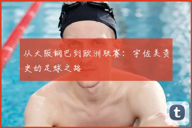 从大阪钢巴到欧洲联赛：宇佐美贵史的足球之路