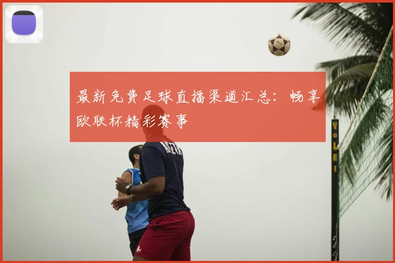 最新免费足球直播渠道汇总：畅享欧联杯精彩赛事