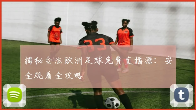揭秘合法欧洲足球免费直播源：安全观看全攻略