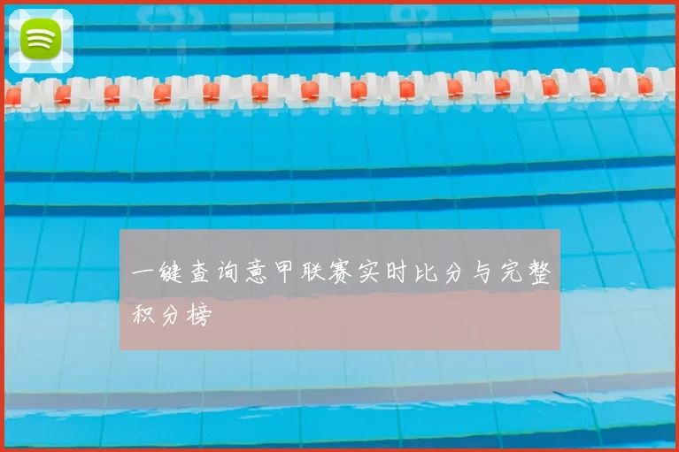 一键查询意甲联赛实时比分与完整积分榜