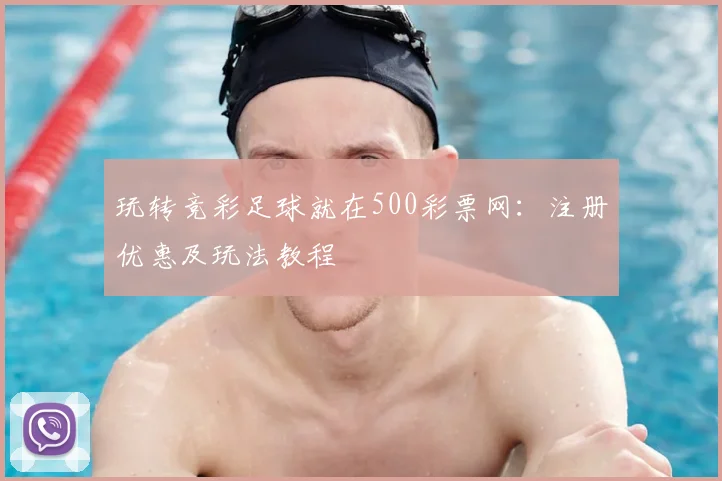玩转竞彩足球就在500彩票网：注册优惠及玩法教程