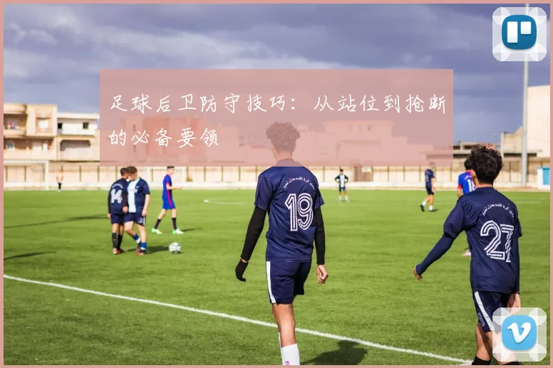 足球后卫防守技巧：从站位到抢断的必备要领