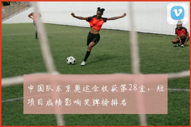 中国队东京奥运会收获第28金，短项目成绩影响奖牌榜排名