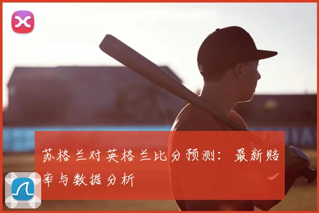 苏格兰对英格兰比分预测：最新赔率与数据分析