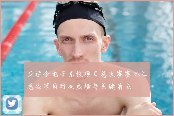 亚运会电子竞技项目总决赛赛况汇总各项目对决成绩与关键看点