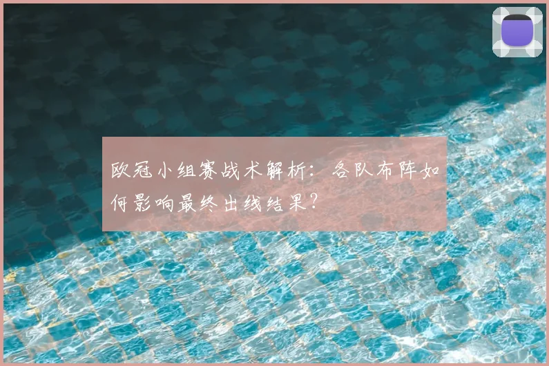 欧冠小组赛战术解析:各队布阵如何影响最终出线结果?