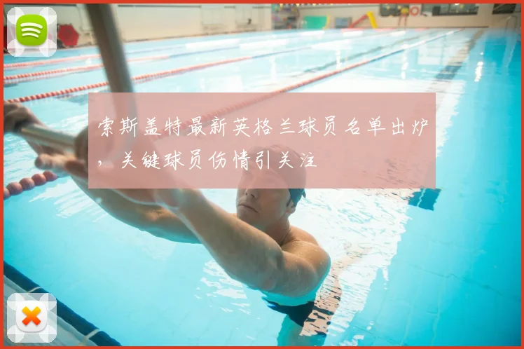 索斯盖特最新英格兰球员名单出炉，关键球员伤情引关注