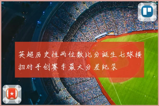 英超历史性两位数比分诞生七球横扫对手创赛季最大分差纪录