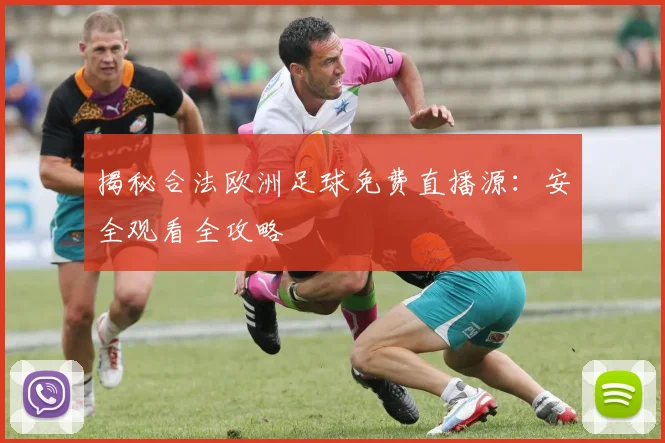 揭秘合法欧洲足球免费直播源：安全观看全攻略