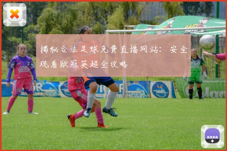 揭秘合法足球免费直播网站：安全观看欧冠英超全攻略