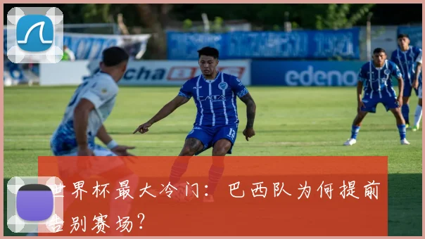 世界杯最大冷门：巴西队为何提前告别赛场？