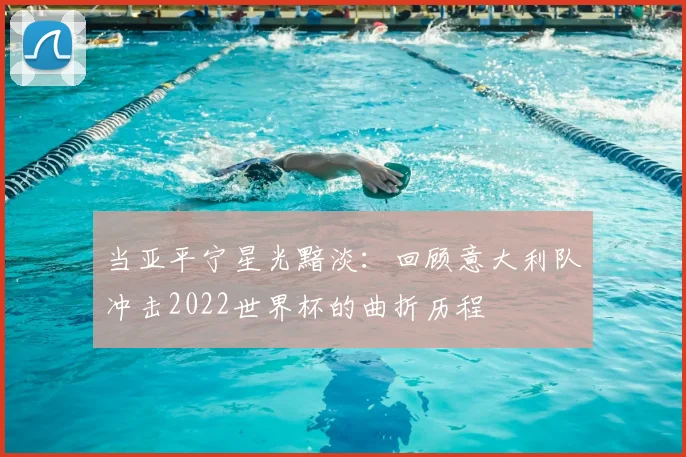 当亚平宁星光黯淡:回顾意大利队冲击2022世界杯的曲折历程