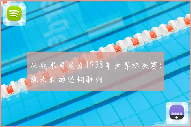 从战术角度看1938年世界杯决赛:意大利的坚韧胜利