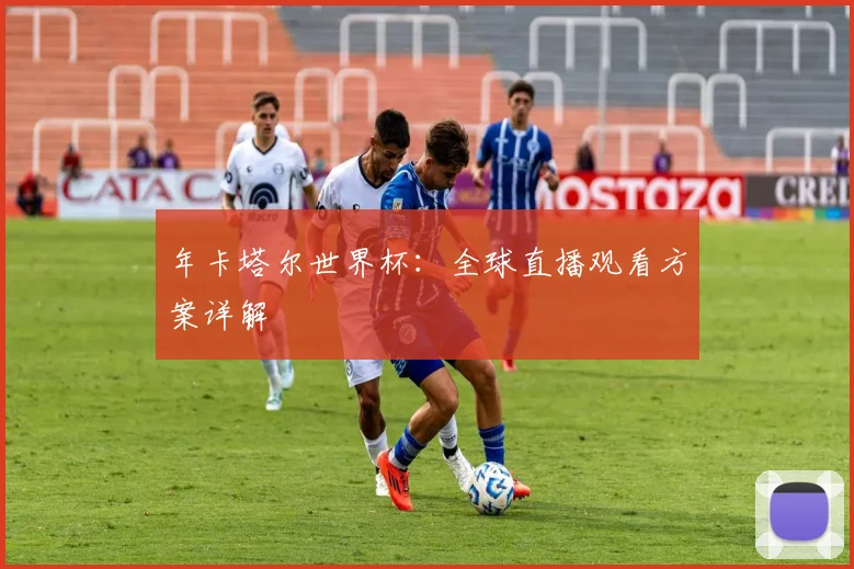 年卡塔尔世界杯:全球直播观看方案详解