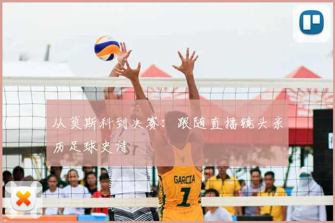 从莫斯科到决赛：跟随直播镜头亲历足球史诗