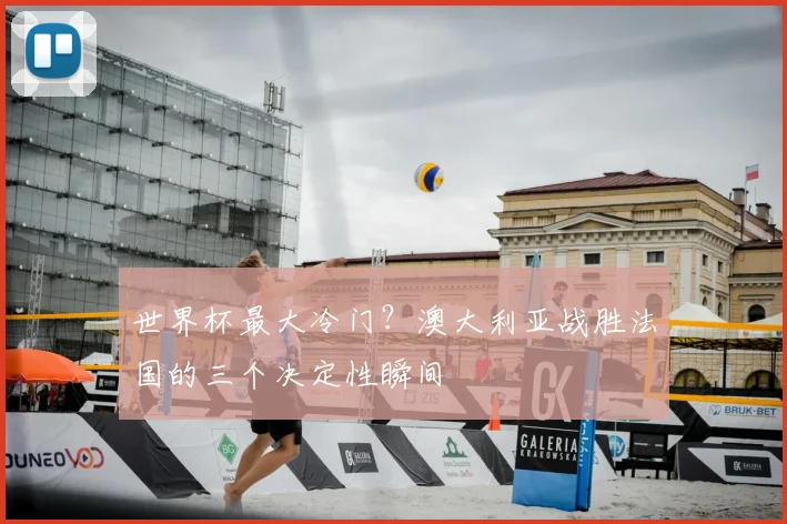 世界杯最大冷门？澳大利亚战胜法国的三个决定性瞬间