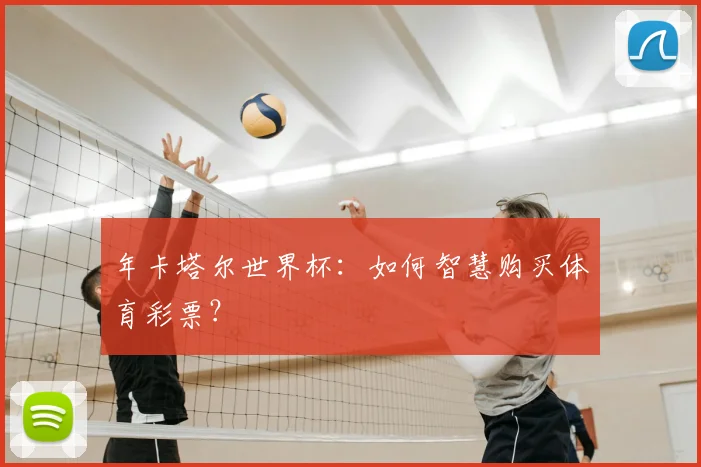 年卡塔尔世界杯:如何智慧购买体育彩票?