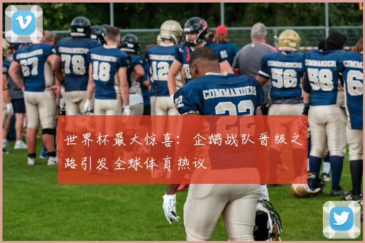 世界杯最大惊喜:企鹅战队晋级之路引发全球体育热议