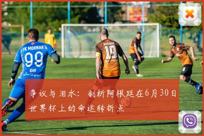 争议与泪水:剖析阿根廷在6月30日世界杯上的命运转折点