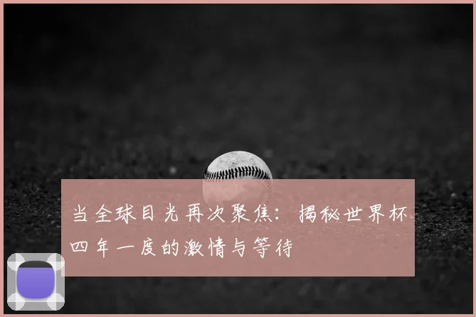 当全球目光再次聚焦：揭秘世界杯四年一度的激情与等待