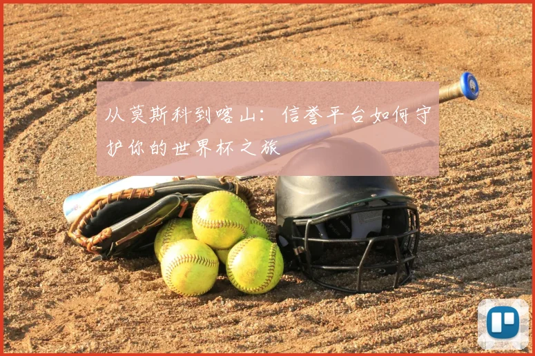 从莫斯科到喀山：信誉平台如何守护你的世界杯之旅