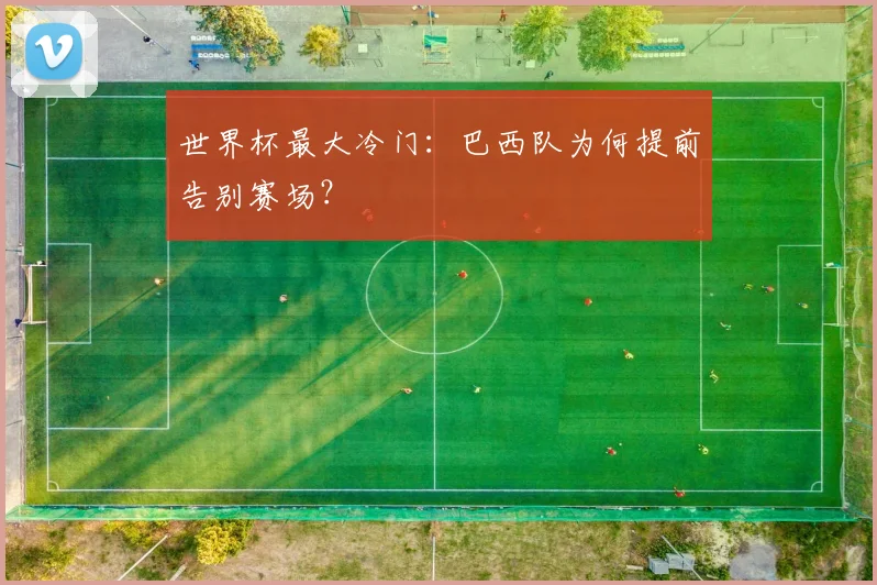 世界杯最大冷门：巴西队为何提前告别赛场？