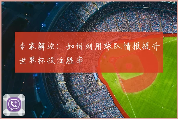 专家解读：如何利用球队情报提升世界杯投注胜率