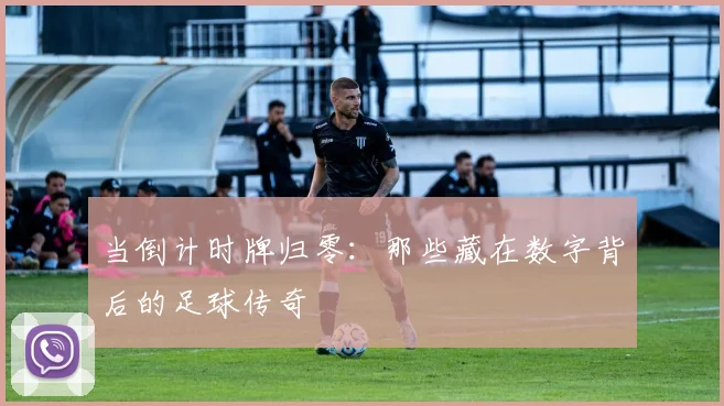 当倒计时牌归零:那些藏在数字背后的足球传奇