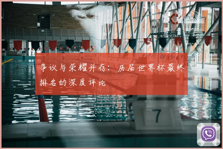 争议与荣耀并存:历届世界杯最终排名的深度评论