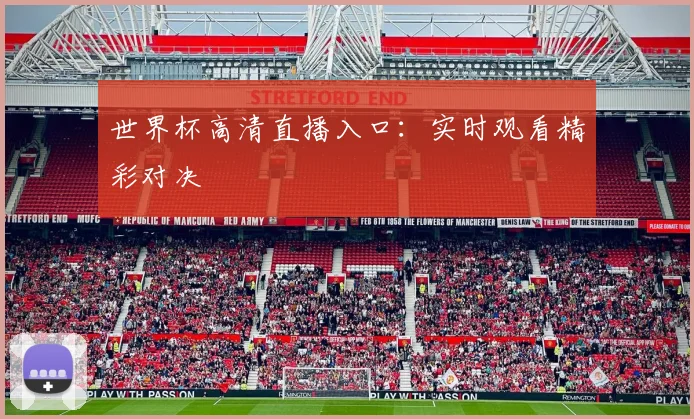 世界杯高清直播入口:实时观看精彩对决