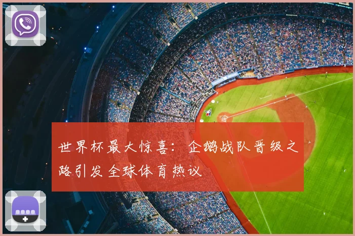 世界杯最大惊喜：企鹅战队晋级之路引发全球体育热议