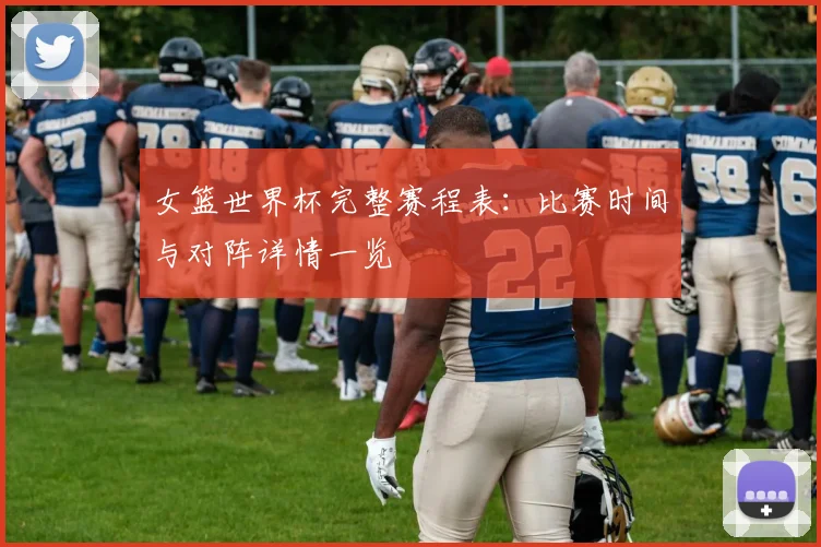 女篮世界杯完整赛程表:比赛时间与对阵详情一览